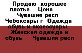 Продаю  хорошее платье. › Цена ­ 600 - Чувашия респ., Чебоксары г. Одежда, обувь и аксессуары » Женская одежда и обувь   . Чувашия респ.